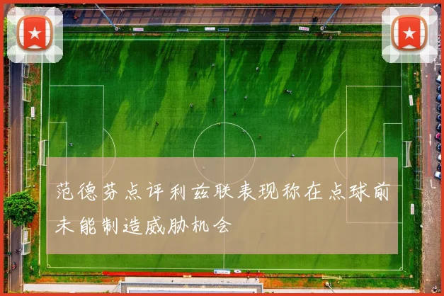 范德芬点评利兹联表现称在点球前未能制造威胁机会