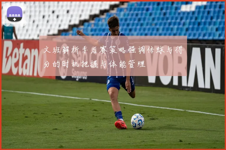 文班解析季后赛策略强调传球与得分的时机把握与体能管理