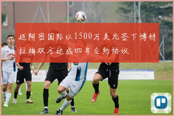 迈阿密国际以1500万美元签下博特拉梅双方达成四年合约协议