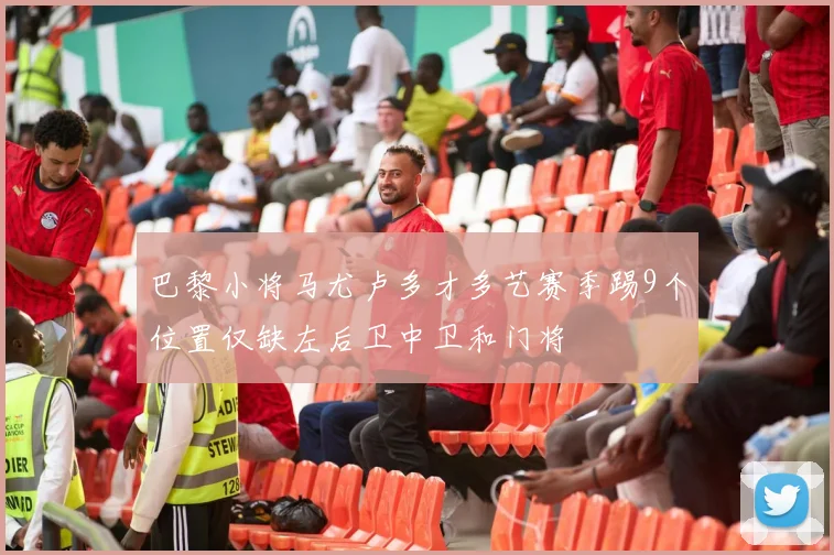 巴黎小将马尤卢多才多艺赛季踢9个位置仅缺左后卫中卫和门将