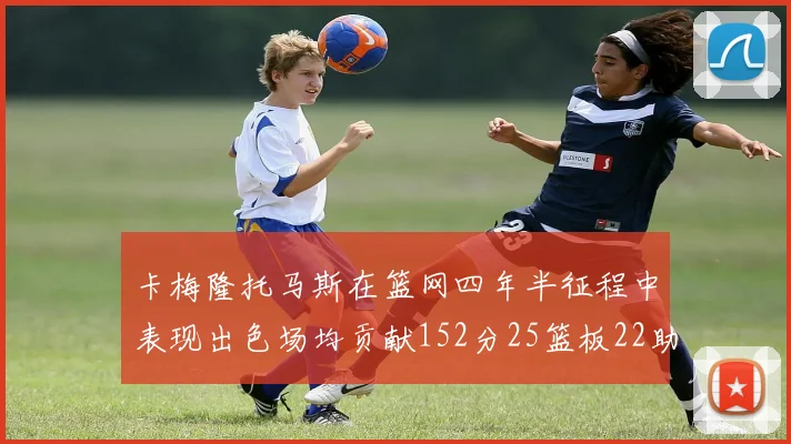 卡梅隆托马斯在篮网四年半征程中表现出色场均贡献152分25篮板22助攻