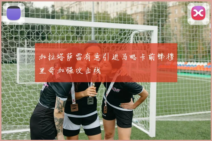加拉塔萨雷有意引进马略卡前锋穆里奇加强攻击线