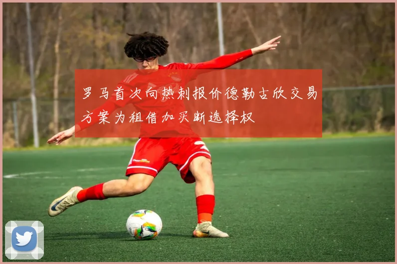 罗马首次向热刺报价德勒古欣交易方案为租借加买断选择权
