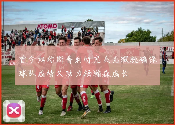 曾令旭称斯普利特完美无瑕既确保球队成绩又助力杨瀚森成长